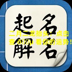 二月二龙抬头：点击查 🐵 看你的运势！